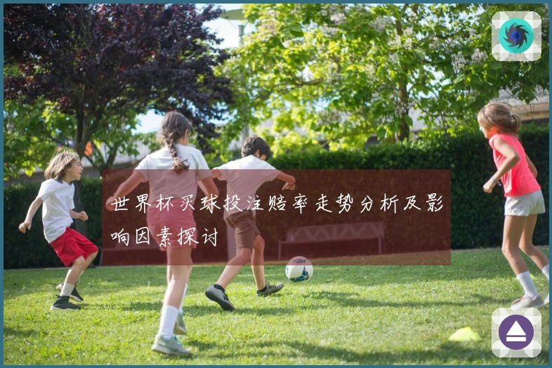 世界杯买球投注赔率走势分析及影响因素探讨