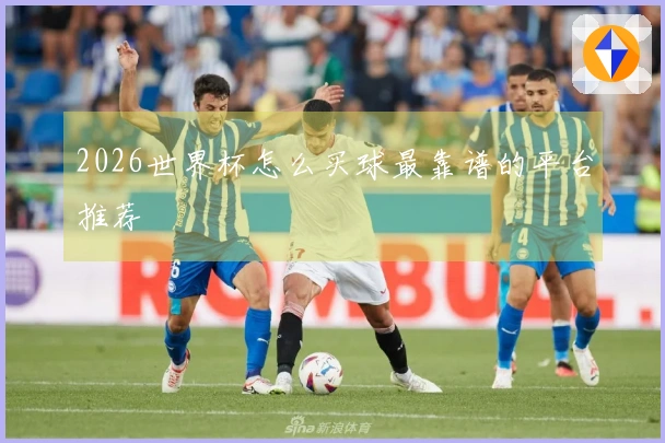 2026世界杯怎么买球最靠谱的平台推荐