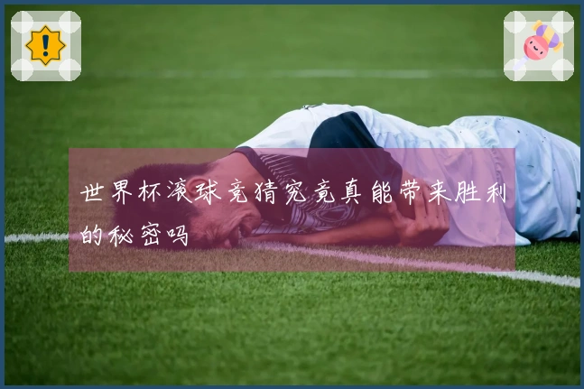 世界杯滚球竞猜究竟真能带来胜利的秘密吗