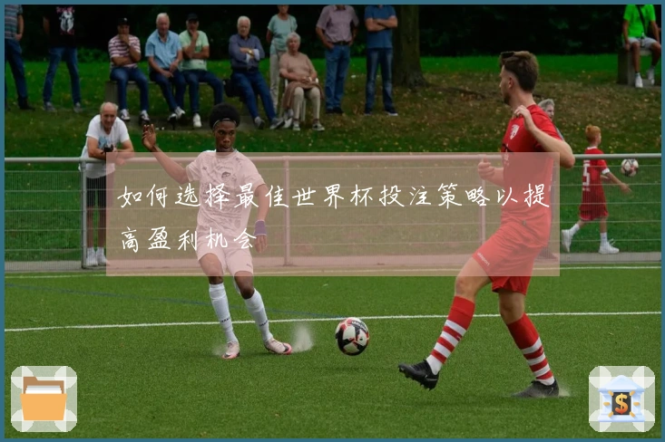 如何选择最佳世界杯投注策略以提高盈利机会