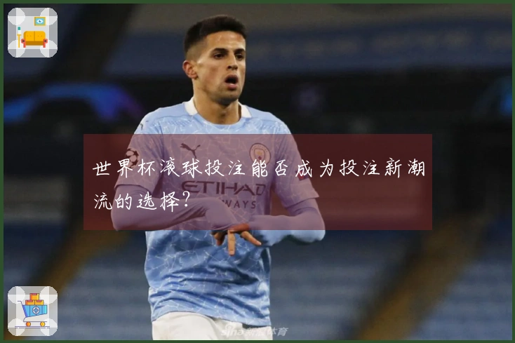 世界杯滚球投注能否成为投注新潮流的选择？