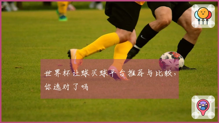 世界杯让球买球平台推荐与比较，你选对了吗