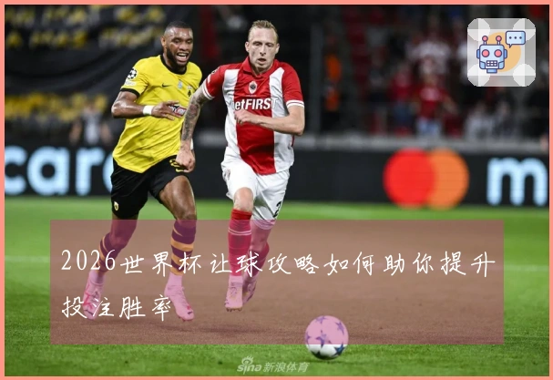 2026世界杯让球攻略如何助你提升投注胜率