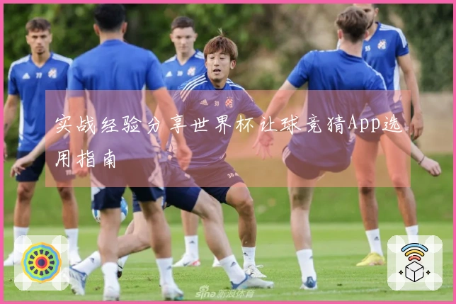 实战经验分享世界杯让球竞猜App选用指南