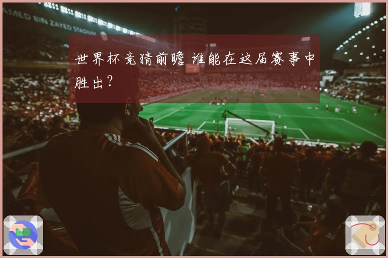 世界杯竞猜前瞻 谁能在这届赛事中胜出？
