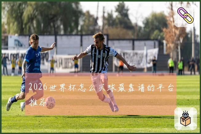 2026世界杯怎么买球最靠谱的平台推荐