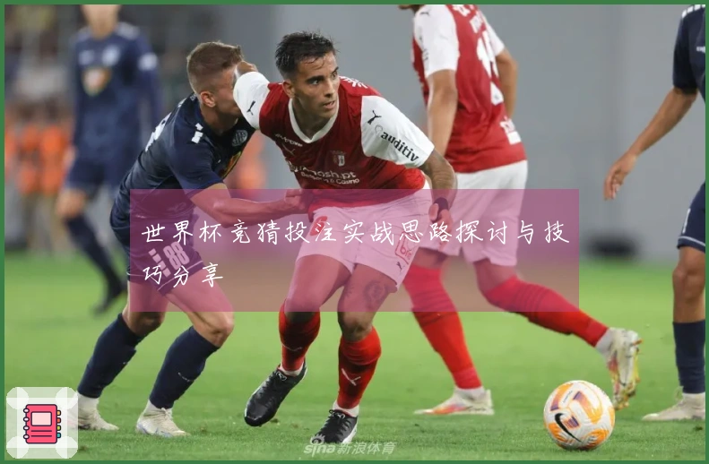世界杯竞猜投注实战思路探讨与技巧分享
