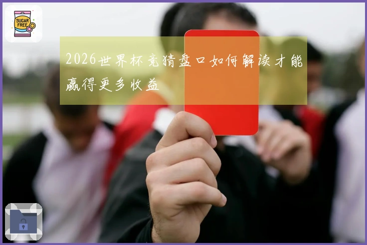 2026世界杯竞猜盘口如何解读才能赢得更多收益