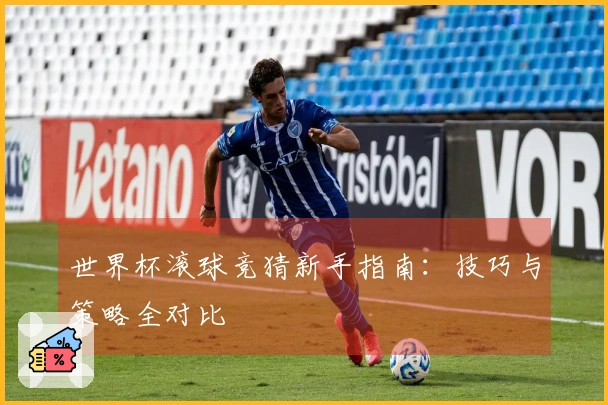 世界杯滚球竞猜新手指南：技巧与策略全对比
