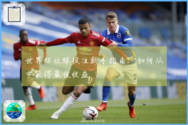 世界杯让球投注新手指南：如何从中获得最佳收益