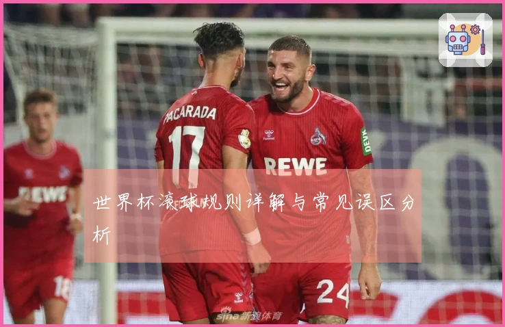 世界杯滚球规则详解与常见误区分析