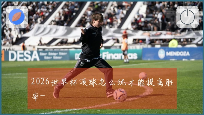 2026世界杯滚球怎么玩才能提高胜率-
