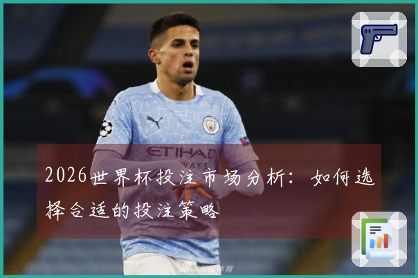 2026世界杯投注市场分析：如何选择合适的投注策略