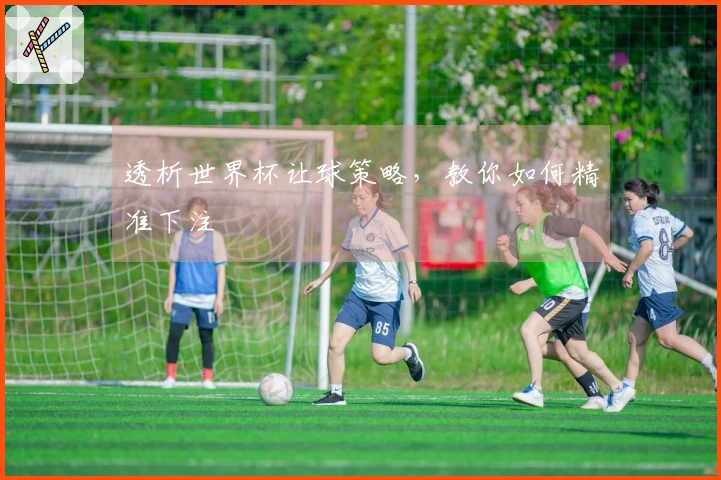 透析世界杯让球策略，教你如何精准下注