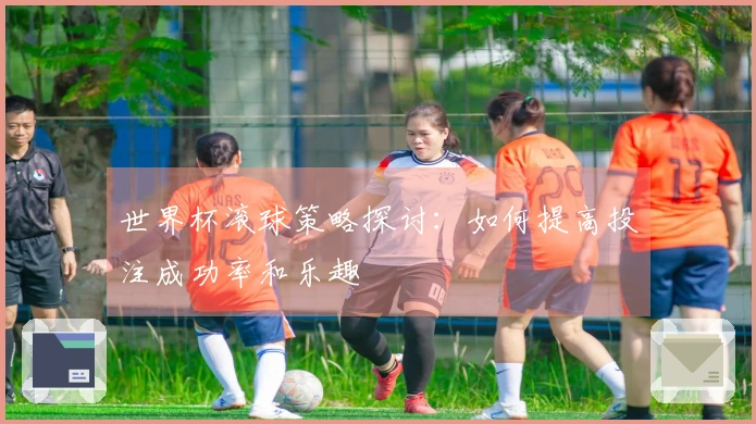 世界杯滚球策略探讨：如何提高投注成功率和乐趣