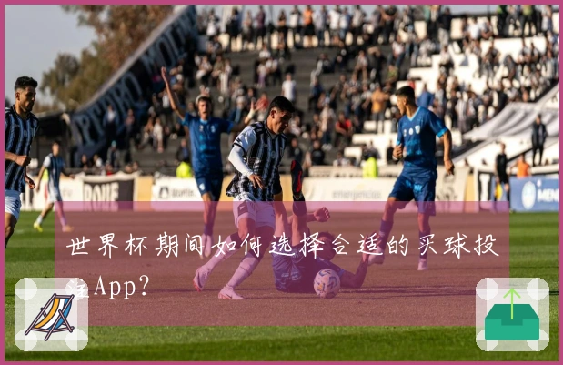 世界杯期间如何选择合适的买球投注App？