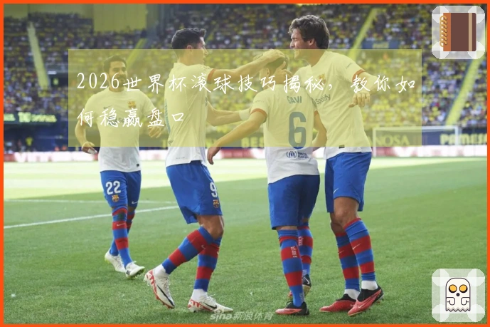 2026世界杯滚球技巧揭秘，教你如何稳赢盘口