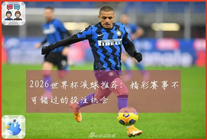 2026世界杯滚球推荐：精彩赛事不可错过的投注机会