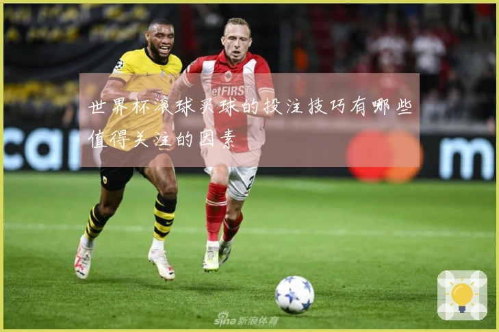 世界杯滚球买球的投注技巧有哪些值得关注的因素