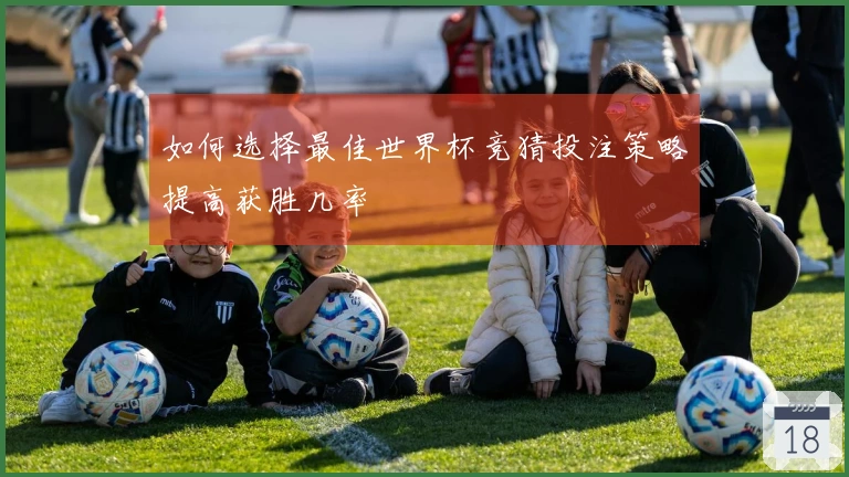 如何选择最佳世界杯竞猜投注策略提高获胜几率