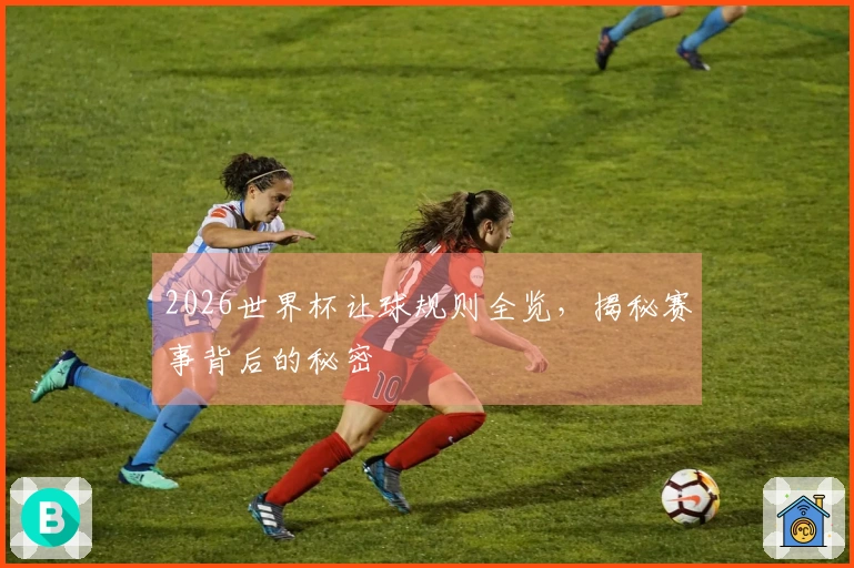 2026世界杯让球规则全览，揭秘赛事背后的秘密