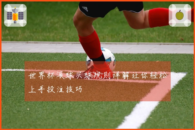 世界杯滚球买球规则详解让你轻松上手投注技巧