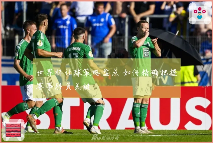 世界杯让球策略盘点 如何精确把握赛事胜负关键