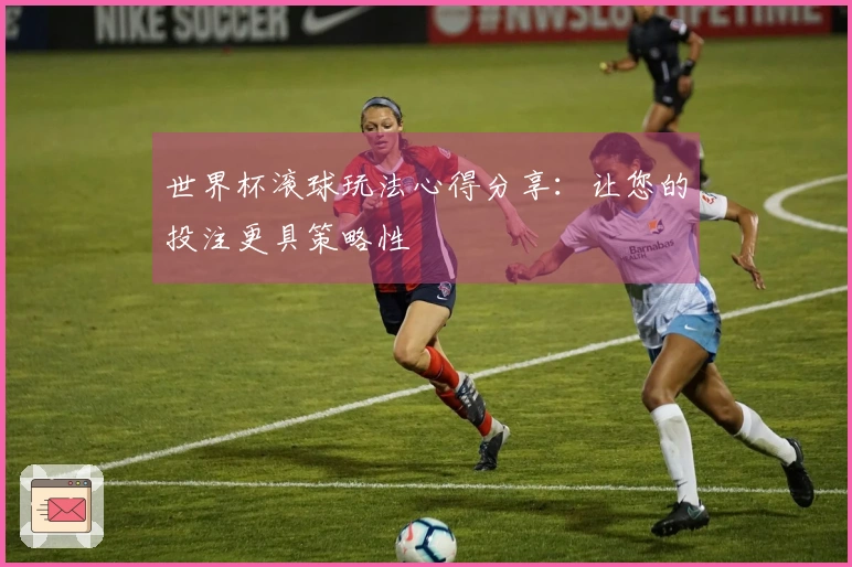 世界杯滚球玩法心得分享：让您的投注更具策略性