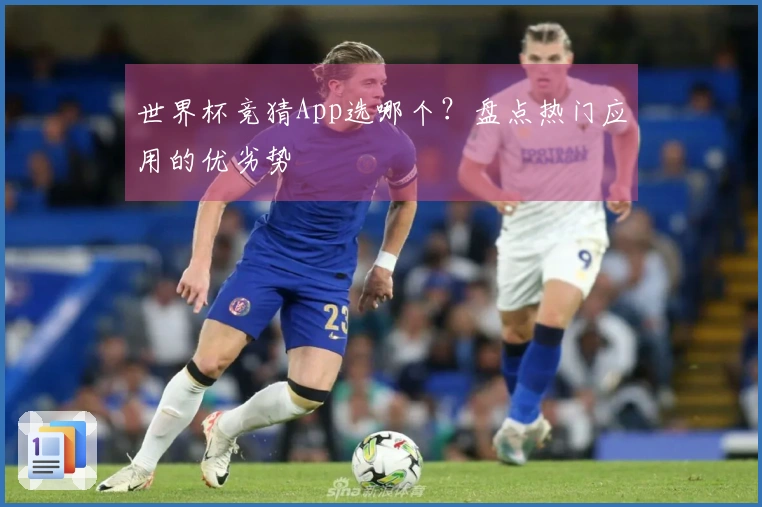 世界杯竞猜App选哪个？盘点热门应用的优劣势