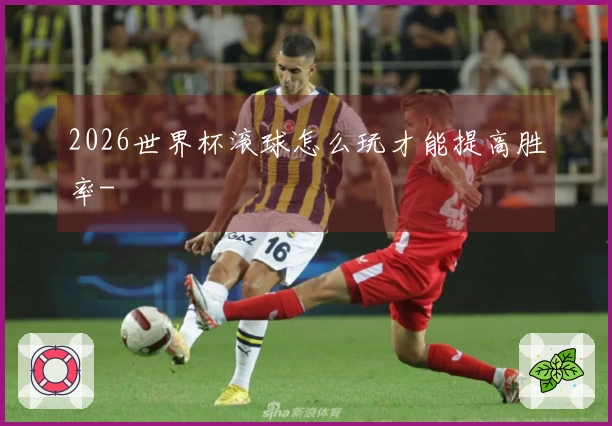 2026世界杯滚球怎么玩才能提高胜率-