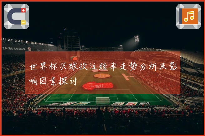 世界杯买球投注赔率走势分析及影响因素探讨
