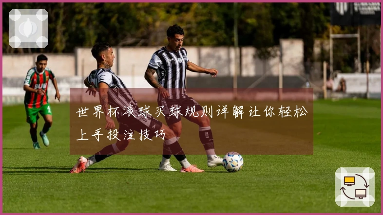 世界杯滚球买球规则详解让你轻松上手投注技巧
