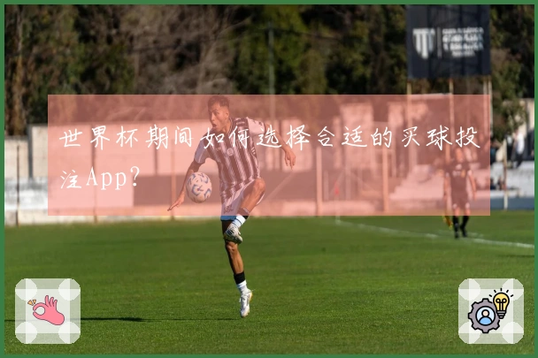 世界杯期间如何选择合适的买球投注App？
