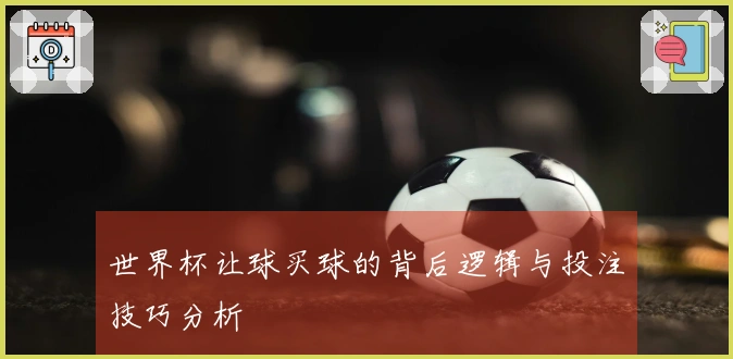 世界杯让球买球的背后逻辑与投注技巧分析